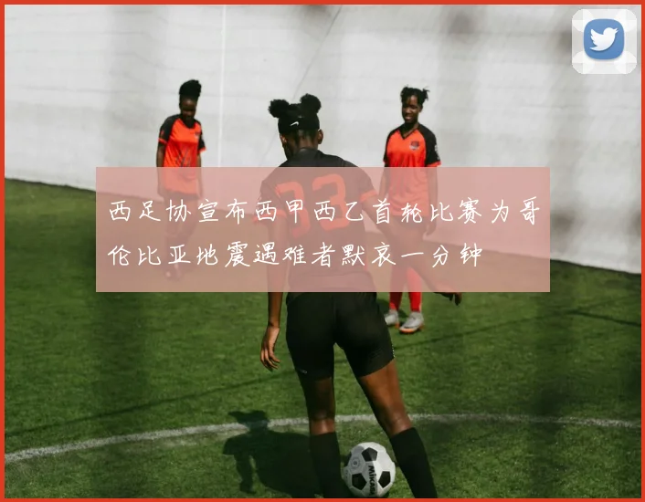 西足协宣布西甲西乙首轮比赛为哥伦比亚地震遇难者默哀一分钟