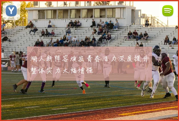 湖人新阵容焕发青春活力深度提升整体实力大幅增强