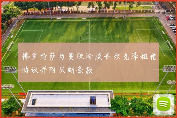 佛罗伦萨与曼联洽谈齐尔克泽租借协议并附买断条款