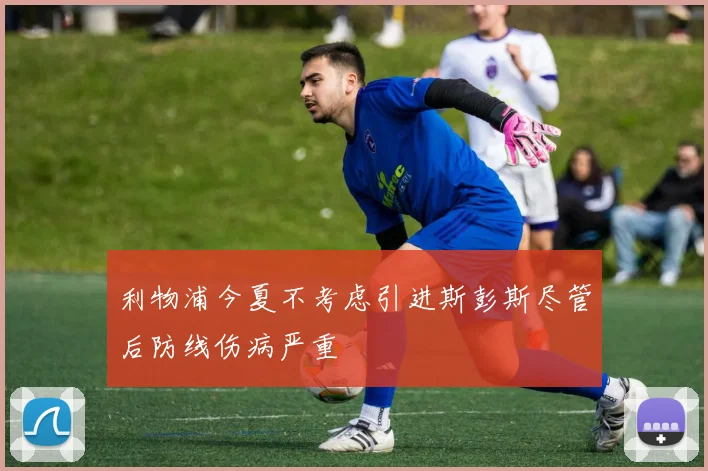 利物浦今夏不考虑引进斯彭斯尽管后防线伤病严重